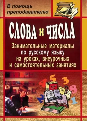 Слова и числа. Занимательные материалы по русскому языку на уроках, внеурочных и самостоятельных занятий