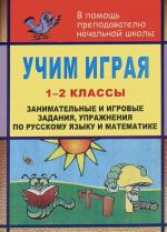 Uchim igraja. 1-2 klassy. Zanimatelnye i igrovye zadanija, uprazhnenija po russkomu jazvku i matematike