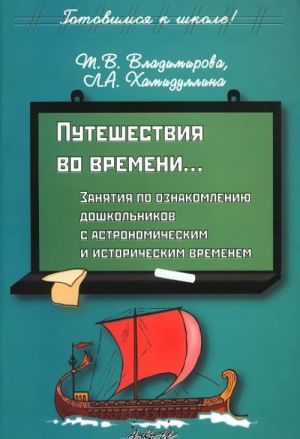 Puteshestvija vo vremeni... Zanjatija po oznakomleniju doshkolnikov s astronomicheskim i istoricheskim vremenem