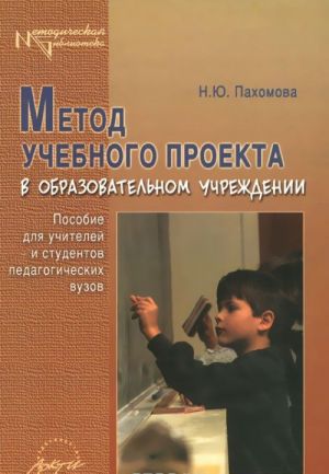 Metod uchebnogo proekta v obrazovatelnom uchrezhdenii. Posobie dlja uchitelej i studentov pedagogicheskikh vuzov