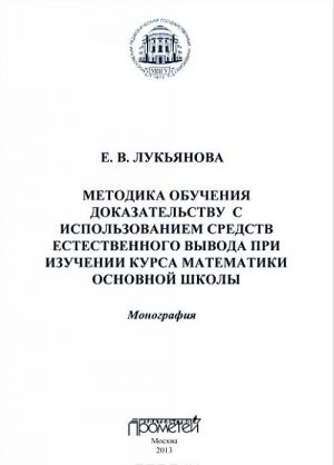 Metodika obuchenija dokazatelstvu s ispolzovaniem sredstv estestvennogo vyvoda pri izuchenii kursa matematiki osnovnoj shkoly. Monografija