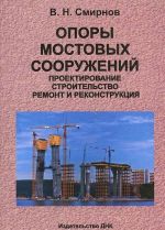 Opory mostovykh sooruzhenij. Proektirovanie, stroitelstvo, remont i rekonstruktsija. Uchebnoe posobie