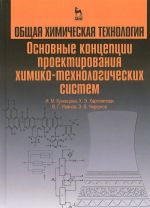 Obschaja khimicheskaja tekhnologija. Osnovnye kontseptsii proektirovanija khimiko-tekhnologicheskikh sistem. Uchebnik