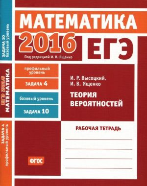 EGE 2016. Matematika. Zadacha 4. Profilnyj uroven. Zadacha 10. Bazovyj uroven. Teorija verojatnostej. Rabochaja tetrad