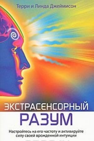 Экстрасенсорный разум. Настройтесь на его частоту и активируйте силу своей врожденной интуиции