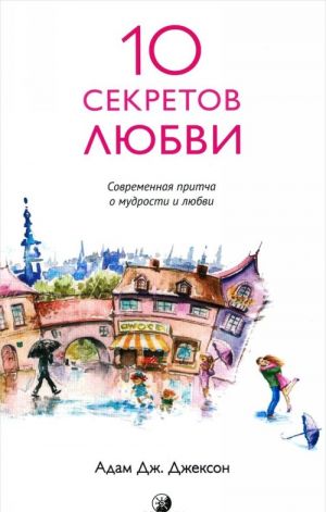 Десять секретов Любви. Современная притча о мудрости и любви