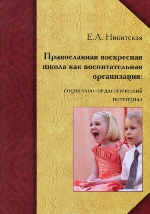 Pravoslavnaja voskresnaja shkola kak vospitatelnaja organizatsija. Sotsialno-pedagogicheskij potentsial