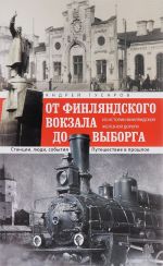 Ot Finljandskogo vokzala do Vyborga. Iz istorii Finljandskoj zheleznoj dorogi. Stantsii, ljudi, sobytija. Puteshestvie v proshloe