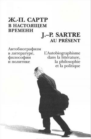 Ж.-П. Сартр в настоящем времени. Автобиографизм в литературе, философии и политике. Материалы международной конференции в Санкт-Петербурге 8-9 июня 2005 года