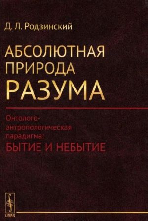 Absoljutnaja priroda razuma. Ontologo-antropologicheskaja paradigma. Bytie i nebytie