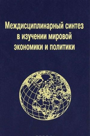 Mezhdistsiplinarnyj sintez v izuchenii mirovoj ekonomiki i politiki