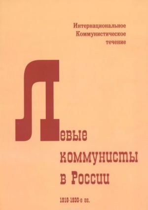 Левые коммунисты в России. 1918-1930-е гг. Интернациональное Коммунистическое течение