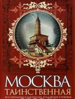 Moskva tainstvennaja. Vse sakralnye i magicheskie, koldovskie i rokovye, giblye i volshebnye mesta drevnej stolitsy