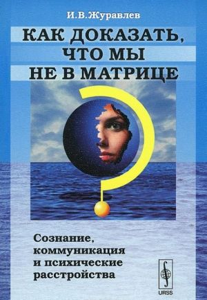 Как доказать, что мы не в матрице? Сознание, коммуникация и психические расстройства