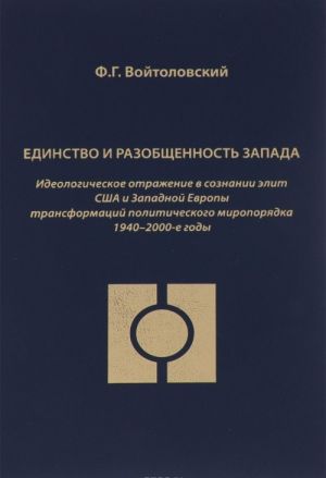 Edinstvo i razobschennost Zapada. Ideologiicheskoe otrazhenie v soznanii elit SSHA i Zapadnoj Evropy transformatsij politicheskogo miroporjadka 1940-2000-e goda