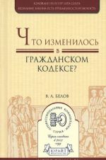 Chto izmenilos v Grazhdanskom kodekse? Prakticheskoe posobie