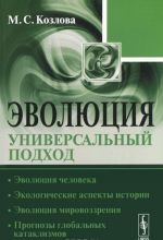 Эволюция. Универсальный подход. Эволюция человека. Экологические аспекты истории. Эволюция мировоззрения. Прогнозы глобальных катаклизмов