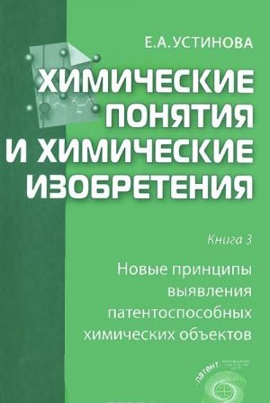 Химические понятия и химические изобретения. Книга 3. Новые принципы выявления патентоспособных химических объектов