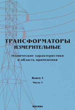 Transformatory. V 3-kh knigakh. Kniga 1. Chast 1. Transformatory izmeritelnye. Tekhnicheskie kharakteristiki i oblast primenenija