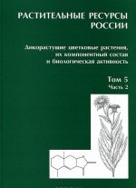 Rastitelnye resursy Rossii. Dikorastuschie tsvetkovye rastenija, ikh komponentnyj sostav i biologicheskaja aktivnost. Tom 5. Chast vtoraja