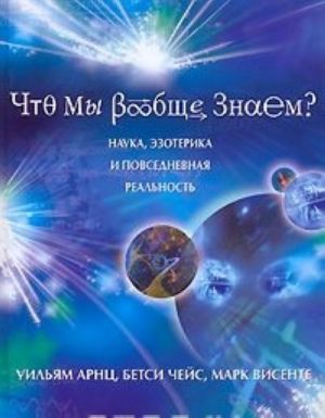 Что мы вообще знаем? Наука, эзотерика и повседневная реальность