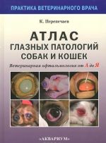 Atlas glaznykh patologij sobak i koshek. Veterinarnaja oftalmologija ot A do Ja