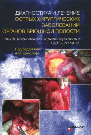 Diagnostika i lechenie ostrykh khirurgicheskikh zabolevanij organov brjushnoj polosti. Opyt moskovskogo zdravookhranenija 1992-2014 gg.