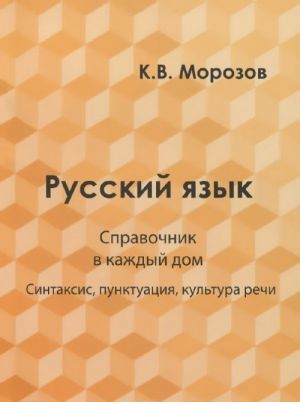 Russkij jazyk. Spravochnik v kazhdyj dom. Sintaksis, punktuatsija, kultura rechi