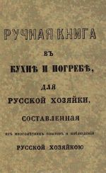 Ручная книга в кухне и погребе для русской хозяйки, составленная из многолетних опытов и наблюдений русской хозяйкою