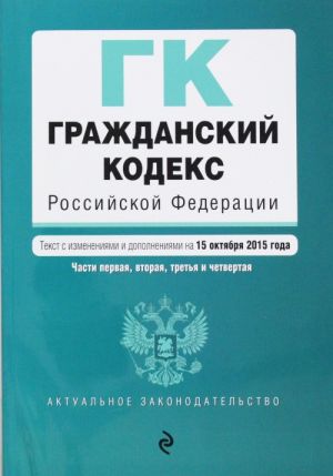 Grazhdanskij kodeks Rossijskoj Federatsii. Chasti pervaja, vtoraja, tretja i chetvertaja: tekst s izm. i dop. na 15 oktjabrja 2015 g.