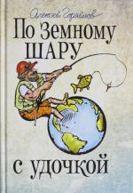 По земному шару с удочкой. Записки матерого рыболова, путешествующего по миру