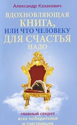 Vdokhnovljajuschaja kniga, ili Chto cheloveku dlja schastja nado. Glavnyj sekret vsekh pobeditelej i schastlivtsev