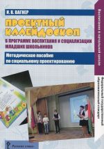 Proektnyj kalejdoskop v programme vospitanija i sotsializatsii mladshikh shkolnikov. Prostranstvo proektnykh initsiativ. Metodicheskoe posobie