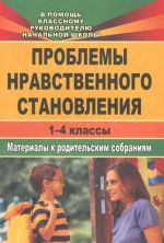 Problemy nravstvennogo stanovlenija. 1-4 klassy. Materialy k roditelskim sobranijam