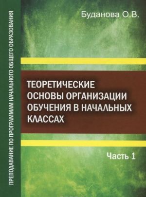 Теоретические основы организации обучения в начальных классах. Преподавание по программам начального общего образования. Учебное пособие. В 2 частях. Часть 1