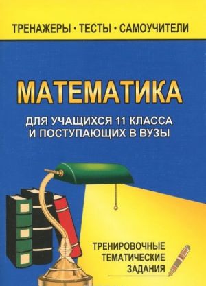 Математика 11 класс. Тренировочные тематические задания для учащихся поступающих в вузы