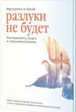 Разлуки не будет. Как пережить смерть и страдания близких