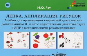 Лепка. Аппликация. Рисунок. Альбом для организации творческой деятельности дошкольников 3-4 лет с недостатками развития слуха и ЗПР с методическими рекомендациями