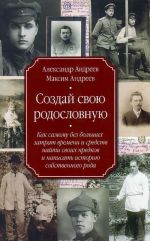 Sozdaj svoju rodoslovnuju. Kak samomu bez bolshikh zatrat vremeni i sredstv najti svoikh predkov i napisat istoriju sobstvennogo roda