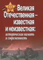 Velikaja Otechestvennaja - izvestnaja i neizvestnaja. Istoricheskaja pamjat i sovremennost