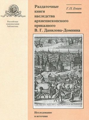 Раздаточные книги наследства архиепископского приказного В. Г. Данилова-Домнина. Выпуск 11. Исследование и источник