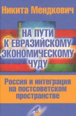 Na puti k evrazijskomu ekonomicheskomu chudu. Rossija i integratsija na postsovetskom prostranstve