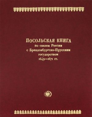 Россия и Пруссия в середине XVII века. Том 1. Посольская книга по связям России с Бранденбургско-Прусским государством 1649-1671 гг.