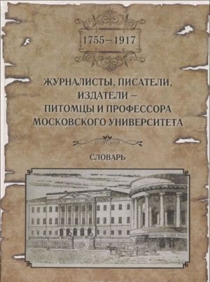 Журналисты, писатели, издатели - питомцы и профессора Московского университета (1755-1917). Словарь