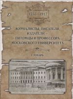 Zhurnalisty, pisateli, izdateli - pitomtsy i professora Moskovskogo universiteta (1755-1917). Slovar