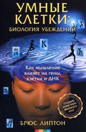 Умные клетки. Биология убеждений. Как мышление влияет на гены, клетки и ДНК