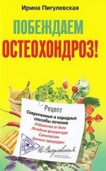 Побеждаем остеохондроз! Современные и народные способы лечения