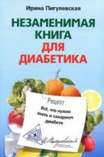 Nezamenimaja kniga dlja diabetika. Vse, chto nuzhno znat o sakharnom diabete