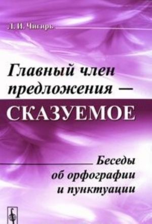 Glavnyj chlen predlozhenija - skazuemoe. Besedy ob orfografii i punktuatsii