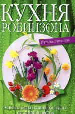 Kukhnja Robinzona. Retsepty bljud iz dikorastuschikh rastenij i tsvetov